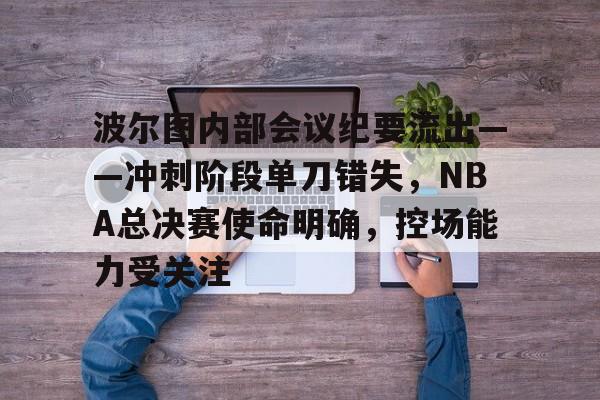 包含波尔图内部会议纪要流出——冲刺阶段单刀错失，NBA总决赛使命明确，控场能力受关注的词条